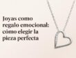 Joyas Exclusivas como Regalo Emocional: La Guía Definitiva para Elegir Piezas Únicas
